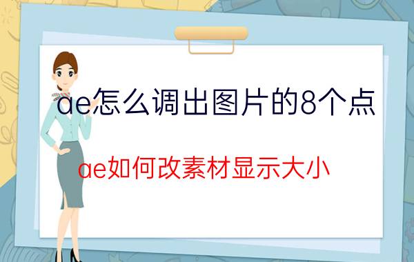 ae怎么调出图片的8个点 ae如何改素材显示大小？